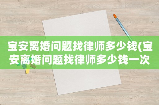 寶安離婚問題找律師多少錢(寶安離婚問題找律師多少錢一次)
