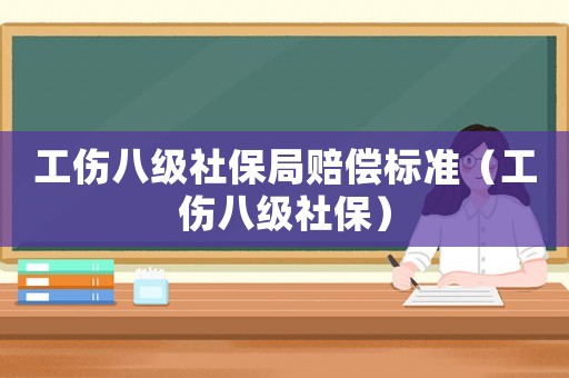 工傷八級社保局賠償標準（工傷八級社保）