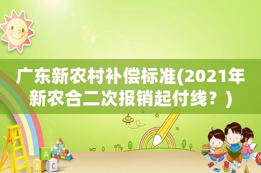 廣東新農村補償標準(2021年新農合二次報銷起付線？)
