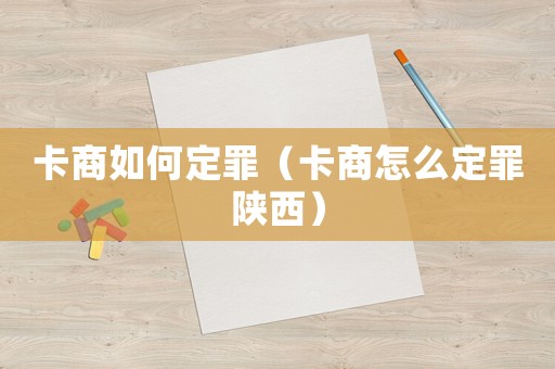 卡商如何定罪（卡商怎么定罪陜西）