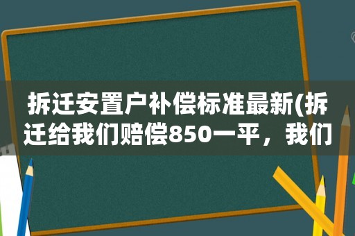 拆遷安置戶補償標準最新(拆遷給我們賠償850一平，我們要買的安置房是1550一平怎么辦)
