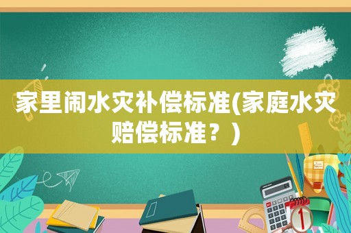 家里鬧水災補償標準(家庭水災賠償標準？)