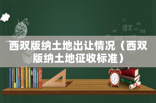 西雙版納土地出讓情況（西雙版納土地征收標(biāo)準(zhǔn)）