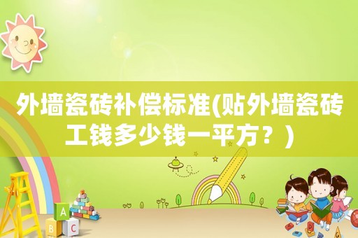 外墻瓷磚補償標準(貼外墻瓷磚工錢多少錢一平方？)