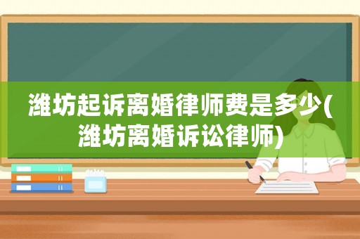 濰坊起訴離婚律師費(fèi)是多少(濰坊離婚訴訟律師)