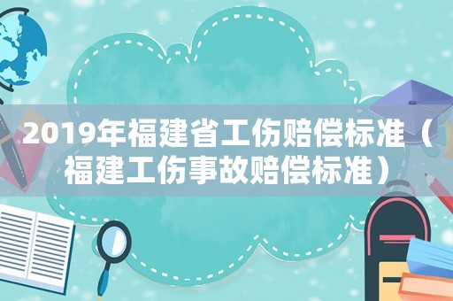 2019年福建省工傷賠償標準（福建工傷事故賠償標準）
