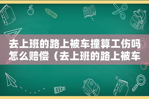 去上班的路上被車撞算工傷嗎怎么賠償（去上班的路上被車撞算工傷嗎）