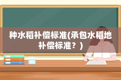 種水稻補償標準(承包水稻地補償標準？)