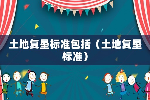 土地復(fù)墾標(biāo)準(zhǔn)包括（土地復(fù)墾標(biāo)準(zhǔn)）