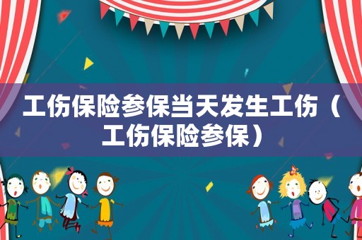 工傷保險參保當天發生工傷（工傷保險參保）