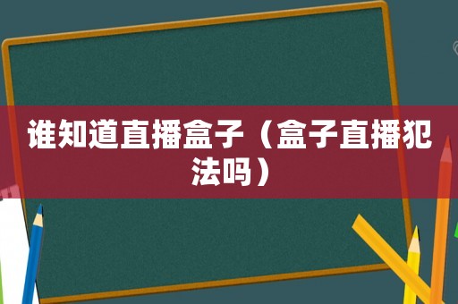 誰知道直播盒子（盒子直播犯法嗎）