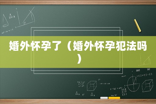 婚外懷孕了（婚外懷孕犯法嗎）