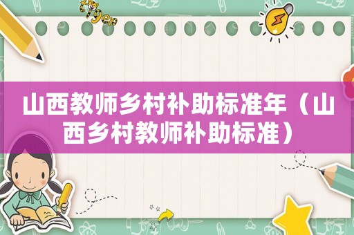 山西教師鄉村補助標準年（山西鄉村教師補助標準）