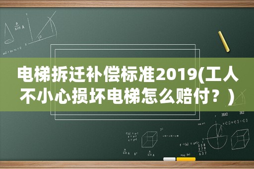 電梯拆遷補償標準2019(工人不小心損壞電梯怎么賠付？)