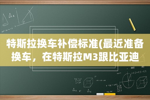 特斯拉換車補償標準(最近準備換車，在特斯拉M3跟比亞迪漢中猶豫，該選哪款車？)