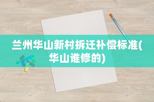 蘭州華山新村拆遷補(bǔ)償標(biāo)準(zhǔn)(華山誰修的)