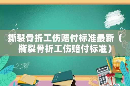 撕裂骨折工傷賠付標準最新（撕裂骨折工傷賠付標準）