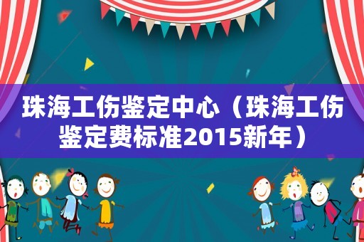珠海工傷鑒定中心（珠海工傷鑒定費標準2015新年）