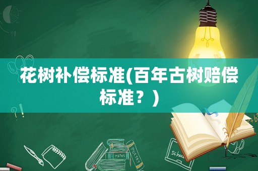 花樹補償標準(百年古樹賠償標準？)
