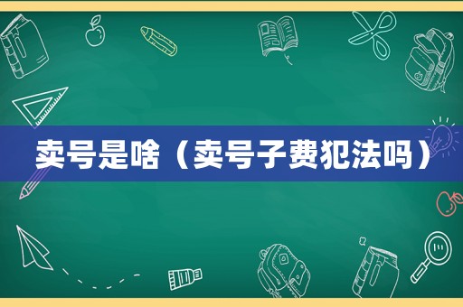賣號是啥（賣號子費犯法嗎）