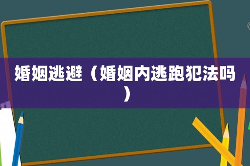 婚姻逃避（婚姻內逃跑犯法嗎）