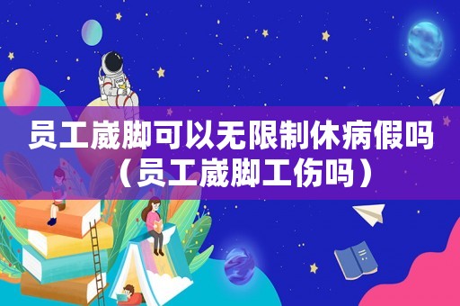 員工崴腳可以無限制休病假嗎（員工崴腳工傷嗎）