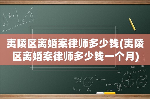 夷陵區離婚案律師多少錢(夷陵區離婚案律師多少錢一個月)