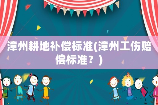漳州耕地補償標準(漳州工傷賠償標準？)