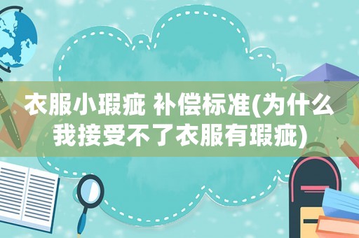 衣服小瑕疵 補償標準(為什么我接受不了衣服有瑕疵)