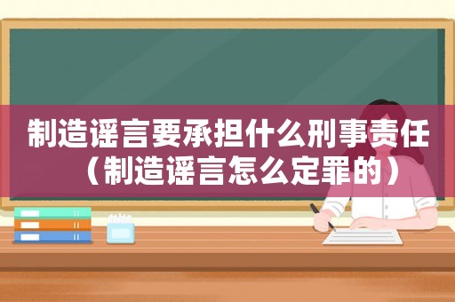 制造謠言要承擔什么刑事責任（制造謠言怎么定罪的）
