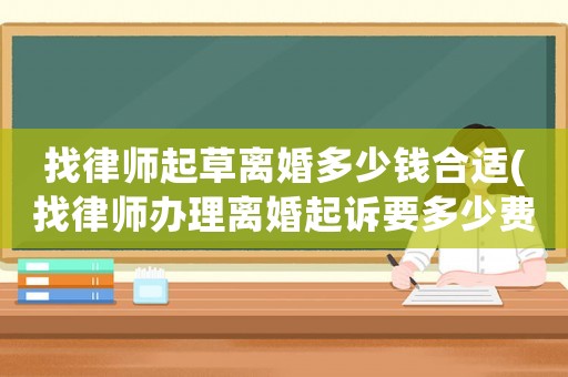 找律師起草離婚多少錢合適(找律師辦理離婚起訴要多少費用)