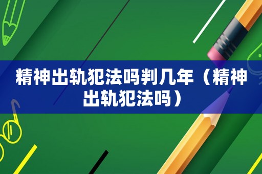 精神出軌犯法嗎判幾年（精神出軌犯法嗎）