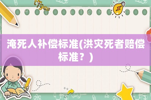 淹死人補償標(biāo)準(zhǔn)(洪災(zāi)死者賠償標(biāo)準(zhǔn)？)