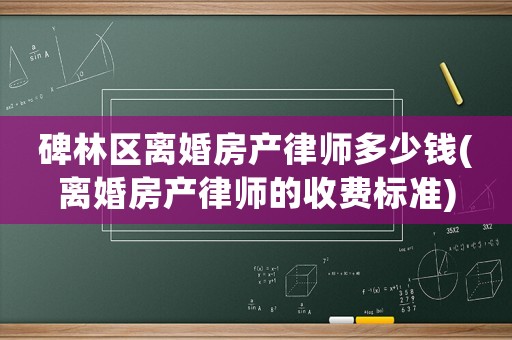 碑林區(qū)離婚房產(chǎn)律師多少錢(離婚房產(chǎn)律師的收費(fèi)標(biāo)準(zhǔn))