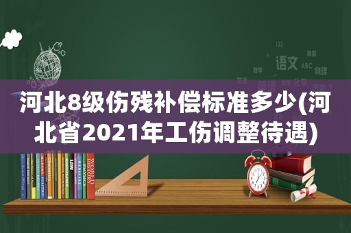 河北8級傷殘補償標準多少(河北省2021年工傷調整待遇)