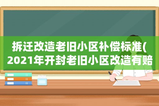 拆遷改造老舊小區補償標準(2021年開封老舊小區改造有賠償)