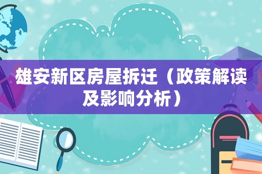 雄安新區房屋拆遷（政策解讀及影響分析）