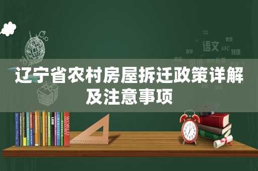 遼寧省農(nóng)村房屋拆遷政策詳解及注意事項(xiàng)