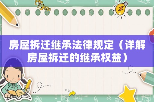 房屋拆遷繼承法律規定（詳解房屋拆遷的繼承權益）