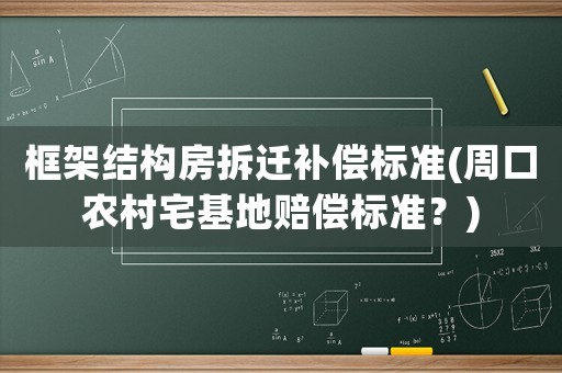 框架結構房拆遷補償標準(周口農村宅基地賠償標準？)