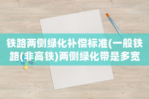 鐵路兩側綠化補償標準(一般鐵路(非高鐵)兩側綠化帶是多寬)