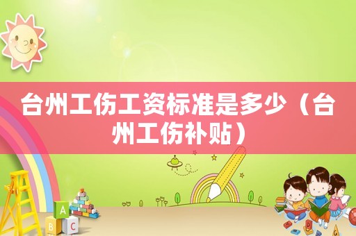 臺州工傷工資標準是多少（臺州工傷補貼）