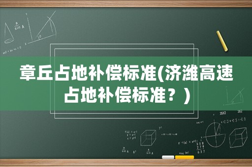 章丘占地補償標準(濟濰高速占地補償標準？)