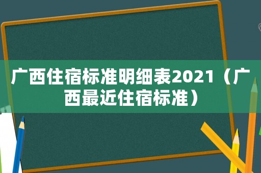 廣西住宿標準明細表2021（廣西最近住宿標準）