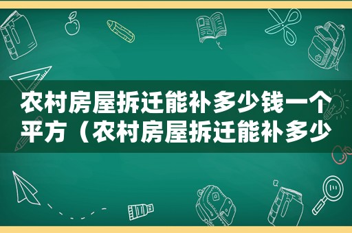 農(nóng)村房屋拆遷能補(bǔ)多少錢一個(gè)平方（農(nóng)村房屋拆遷能補(bǔ)多少錢）