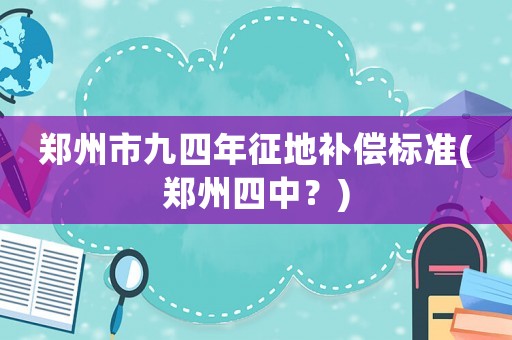 鄭州市九四年征地補償標(biāo)準(zhǔn)(鄭州四中？)