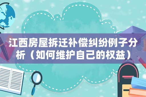 江西房屋拆遷補(bǔ)償糾紛例子分析（如何維護(hù)自己的權(quán)益）