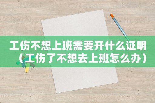 工傷不想上班需要開什么證明（工傷了不想去上班怎么辦）