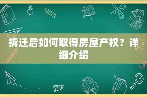 拆遷后如何取得房屋產權？詳細介紹