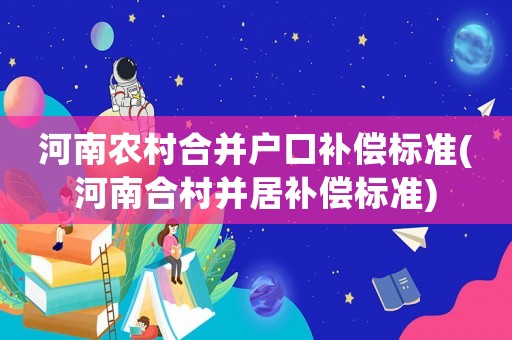 河南農村合并戶口補償標準(河南合村并居補償標準)